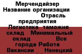 Мерчендайзер › Название организации ­ Team PRO 24 › Отрасль предприятия ­ Логистика, таможня, склад › Минимальный оклад ­ 30 000 - Все города Работа » Вакансии   . Ненецкий АО